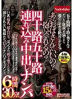 NASH-364 - Picking Up Girls In Their Forties And Fifties For Creampie Fucks - 6 Hours 30 Minutes! Huh, You Want An Old Cougar Like Me? You'll Fuck Me? Big Tits, Colossal Tits, Sexy Slim Bodies, Chubby MILFs, Shaving, And More - Have Your Fill Of 15 Mature Sluts!